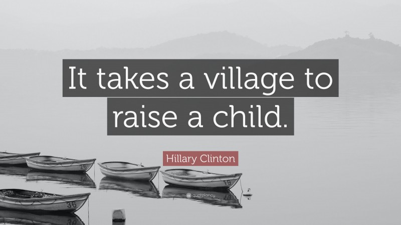 Hillary Clinton Quote: “It takes a village to raise a child.”