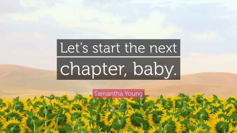 Samantha Young Quote: “Let’s start the next chapter, baby.”