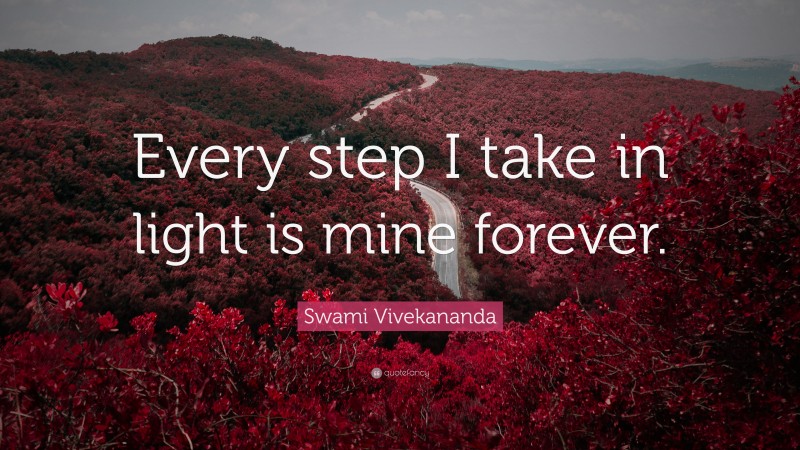 Swami Vivekananda Quote: “Every step I take in light is mine forever.”