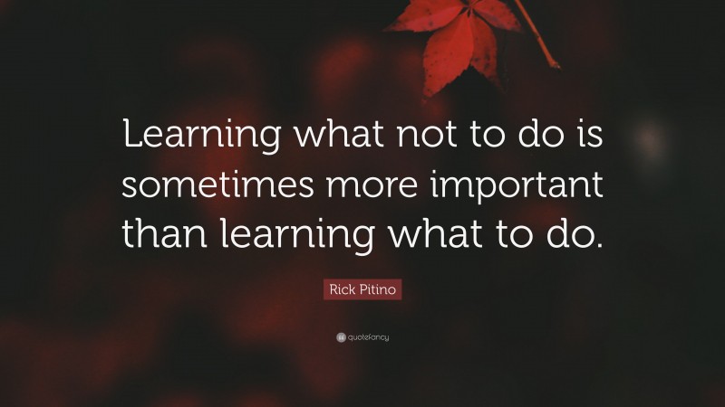 Rick Pitino Quote: “Learning what not to do is sometimes more important than learning what to do.”