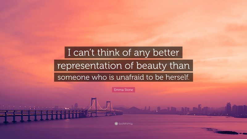 Emma Stone Quote: “I can’t think of any better representation of beauty than someone who is unafraid to be herself.”