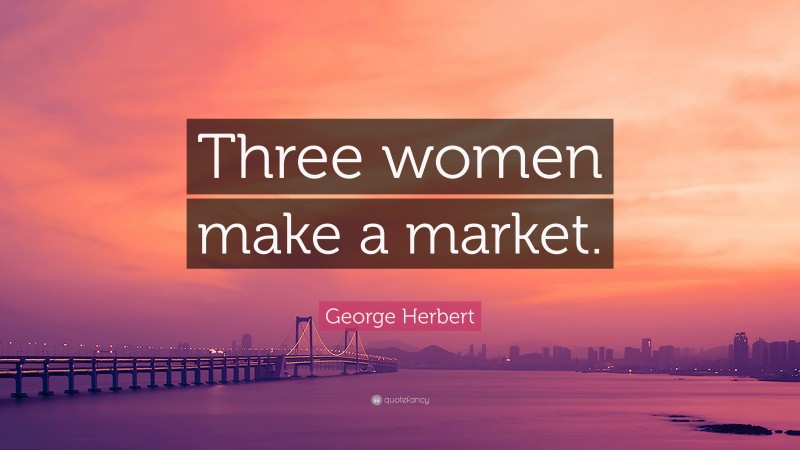 George Herbert Quote: “Three women make a market.”