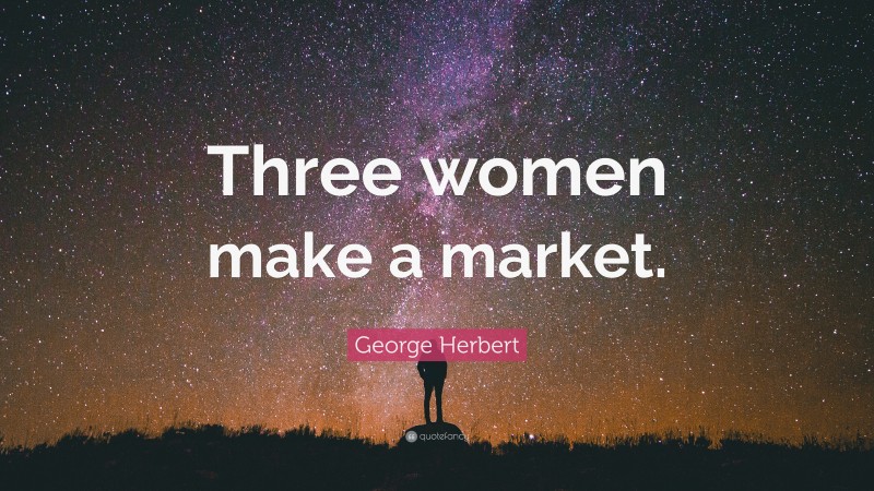 George Herbert Quote: “Three women make a market.”