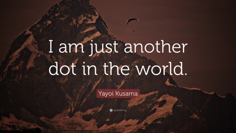 Yayoi Kusama Quote: “I am just another dot in the world.”