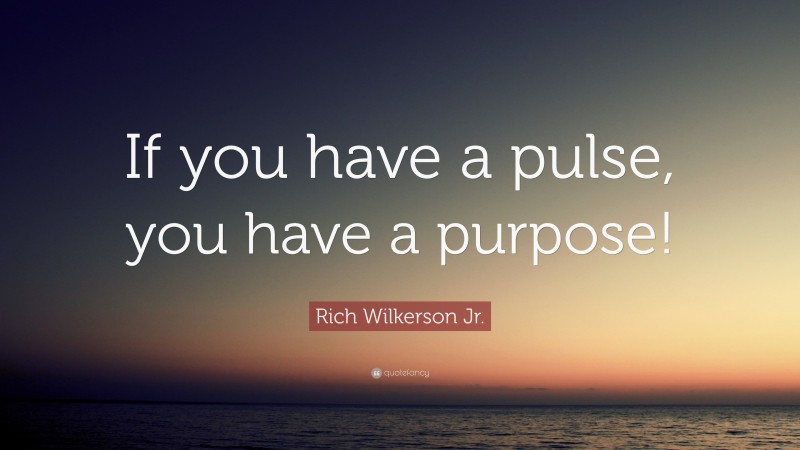 Rich Wilkerson Jr. Quote: “If you have a pulse, you have a purpose!”