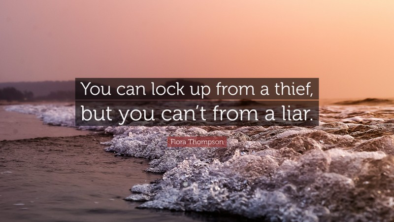 Flora Thompson Quote: “You can lock up from a thief, but you can’t from a liar.”