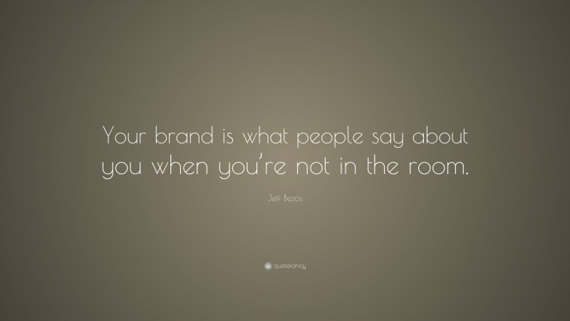 Jeff Bezos Quote: “Your brand is what people say about you when you’re not in the room.”