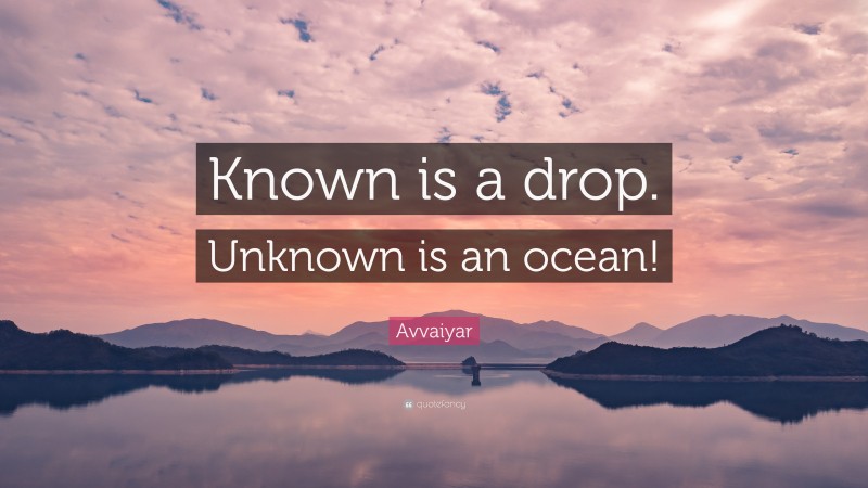 Avvaiyar Quote: “Known is a drop. Unknown is an ocean!”