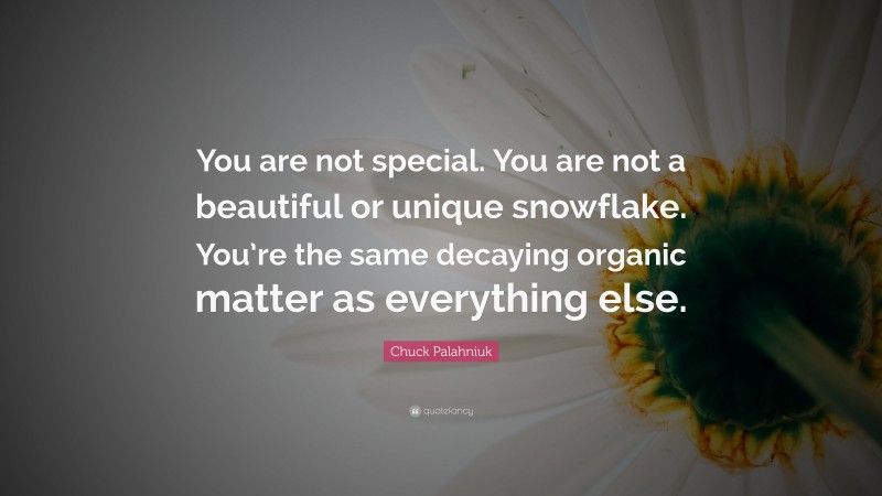 Chuck Palahniuk Quote: “You are not special. You are not a beautiful or unique snowflake. You’re the same decaying organic matter as everything else.”