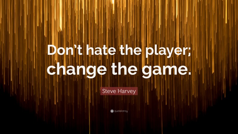 Steve Harvey Quote: “Don’t hate the player; change the game.”