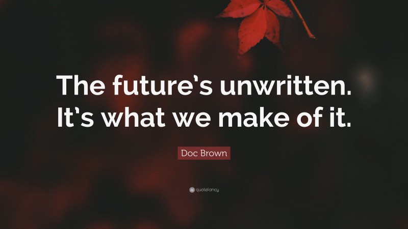 Doc Brown Quote: “The future’s unwritten. It’s what we make of it.”