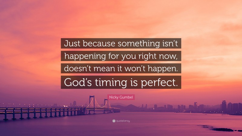 Nicky Gumbel Quote: “Just because something isn’t happening for you right now, doesn’t mean it won’t happen. God’s timing is perfect.”