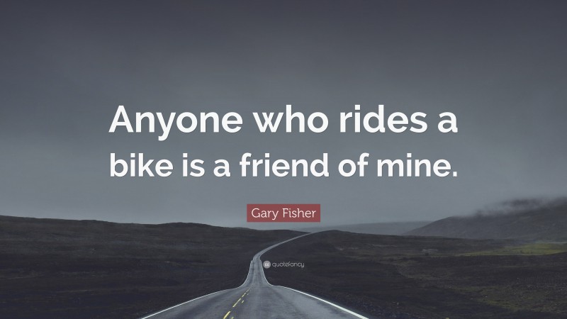 Gary Fisher Quote: “Anyone who rides a bike is a friend of mine.”