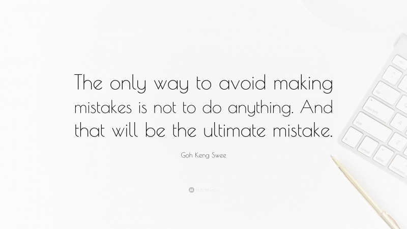 Goh Keng Swee Quote: “The only way to avoid making mistakes is not to do anything. And that will be the ultimate mistake.”