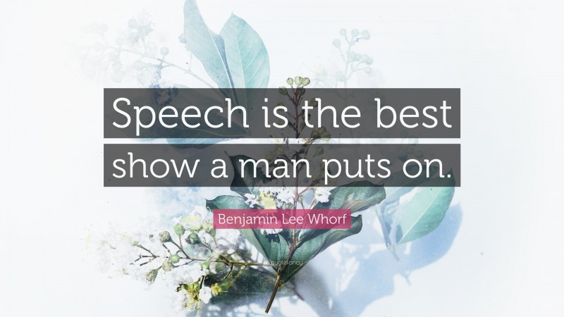 Benjamin Lee Whorf Quote: “Speech is the best show a man puts on.”