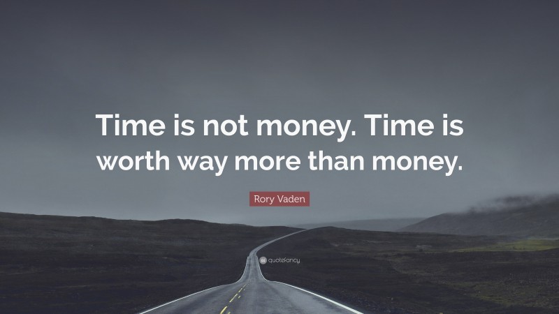 Rory Vaden Quote: “Time is not money. Time is worth way more than money.”