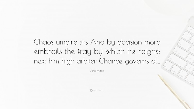 John Milton Quote: “Chaos umpire sits And by decision more embroils the fray by which he reigns: next him high arbiter Chance governs all.”