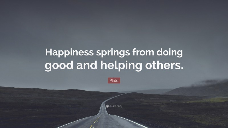 Plato Quote: “Happiness springs from doing good and helping others.”