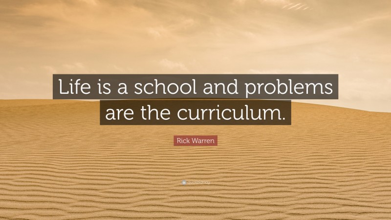 Rick Warren Quote: “Life is a school and problems are the curriculum.”