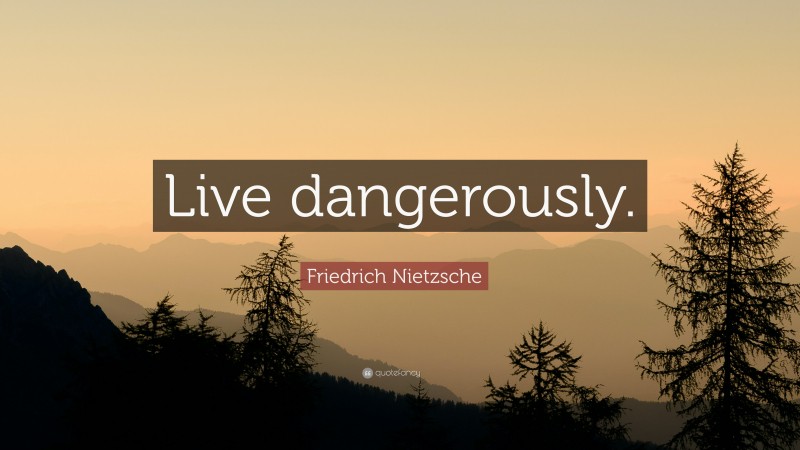 Friedrich Nietzsche Quote: “Live dangerously.”