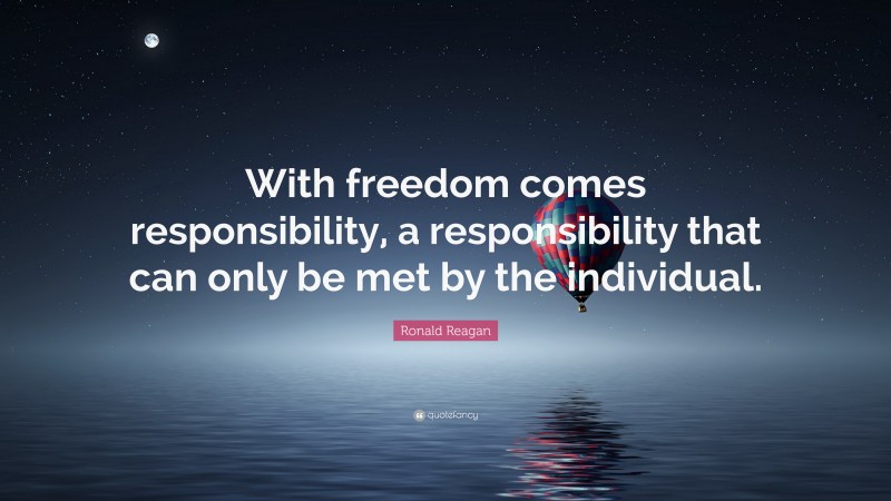 Ronald Reagan Quote: “With freedom comes responsibility, a responsibility that can only be met by the individual.”