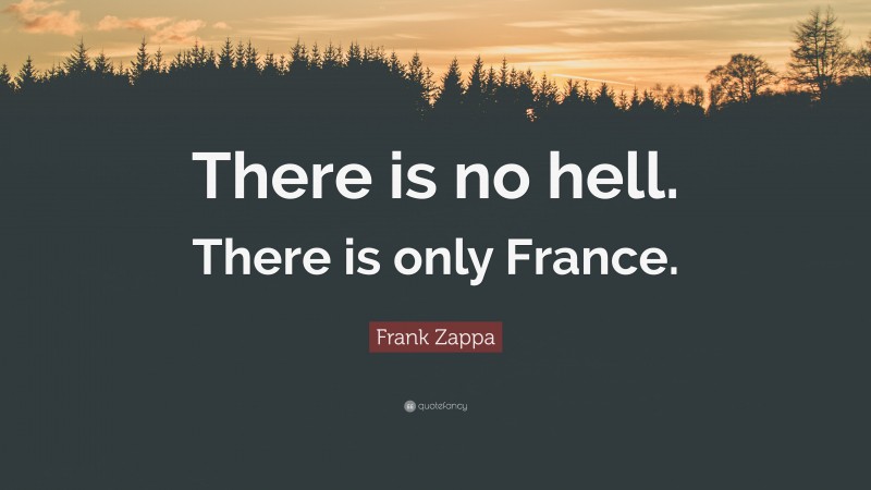 Frank Zappa Quote: “There is no hell. There is only France.”