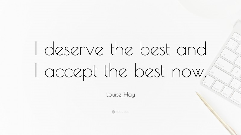 Louise Hay Quote: “I deserve the best and I accept the best now.”