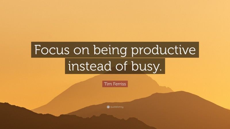 Tim Ferriss Quote: “Focus on being productive instead of busy.”