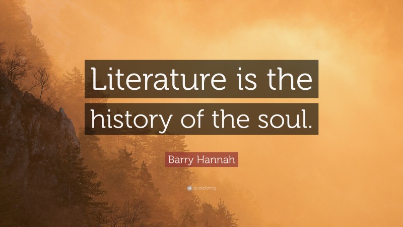Barry Hannah Quote: “Literature is the history of the soul.”
