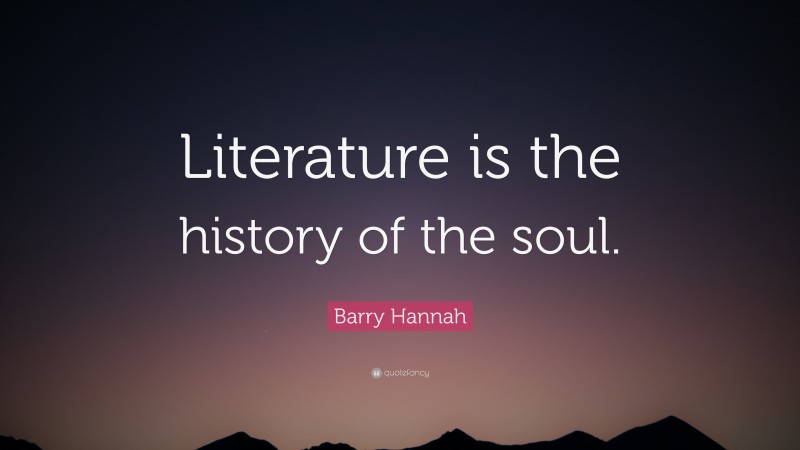 Barry Hannah Quote: “Literature is the history of the soul.”