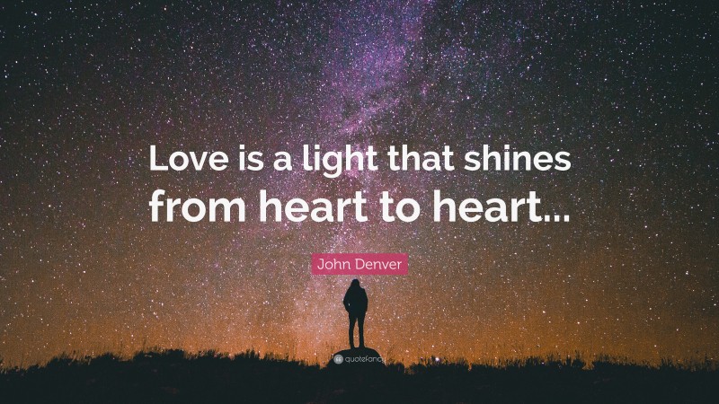 John Denver Quote: “Love is a light that shines from heart to heart...”