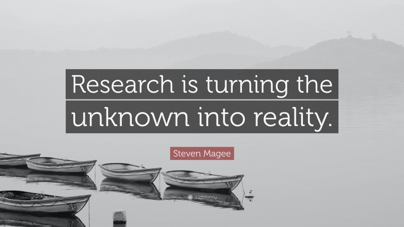Steven Magee Quote: “Research is turning the unknown into reality.”