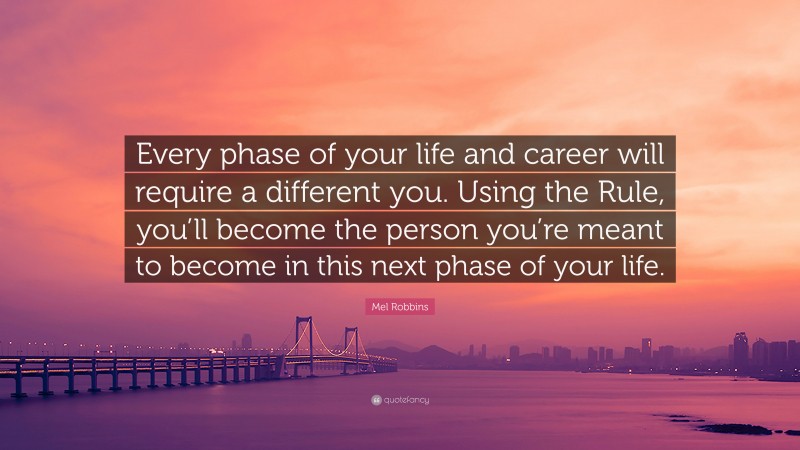 Mel Robbins Quote: “Every phase of your life and career will require a different you. Using the Rule, you’ll become the person you’re meant to become in this next phase of your life.”
