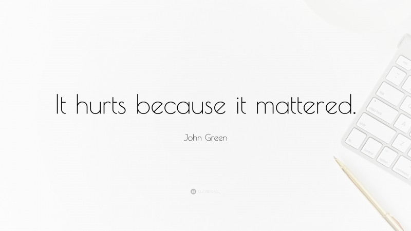 John Green Quote: “It hurts because it mattered.”