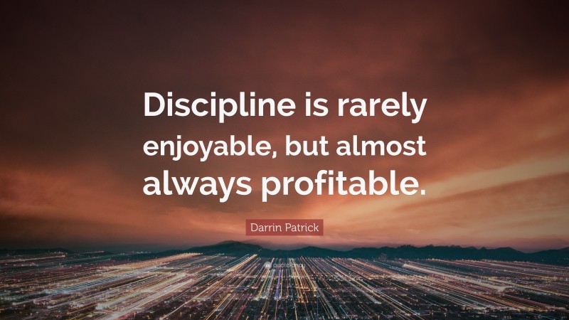 Darrin Patrick Quote: “Discipline is rarely enjoyable, but almost always profitable.”