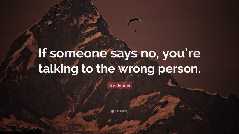 Kris Jenner Quote: “If someone says no, you’re talking to the wrong person.”