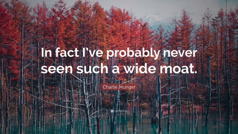 Charlie Munger Quote: “In fact I’ve probably never seen such a wide moat.”