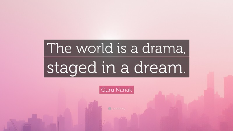 Guru Nanak Quote: “The world is a drama, staged in a dream.”