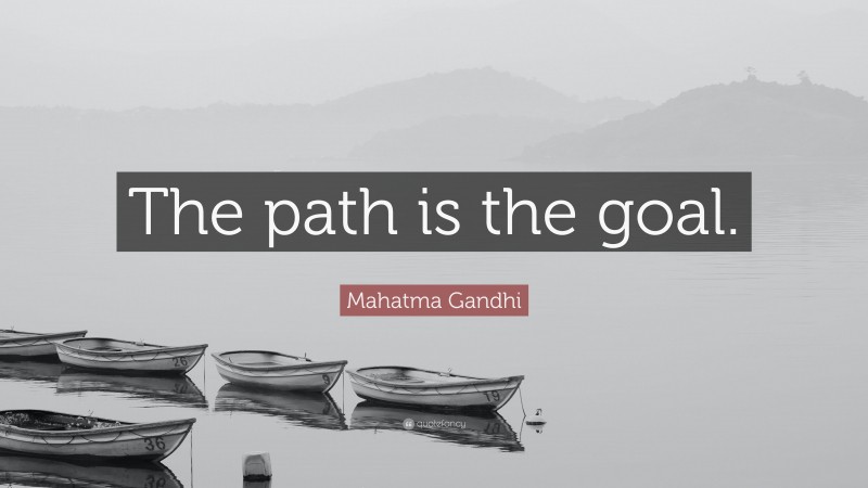 Mahatma Gandhi Quote: “The path is the goal.”