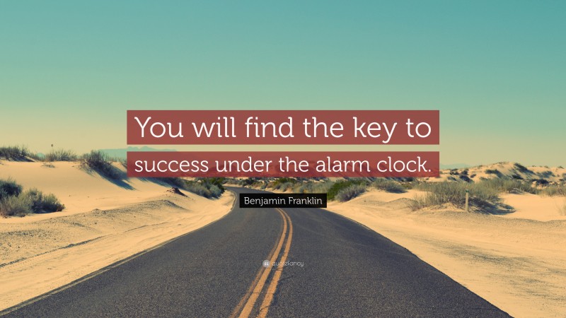 Benjamin Franklin Quote: “You will find the key to success under the alarm clock.”
