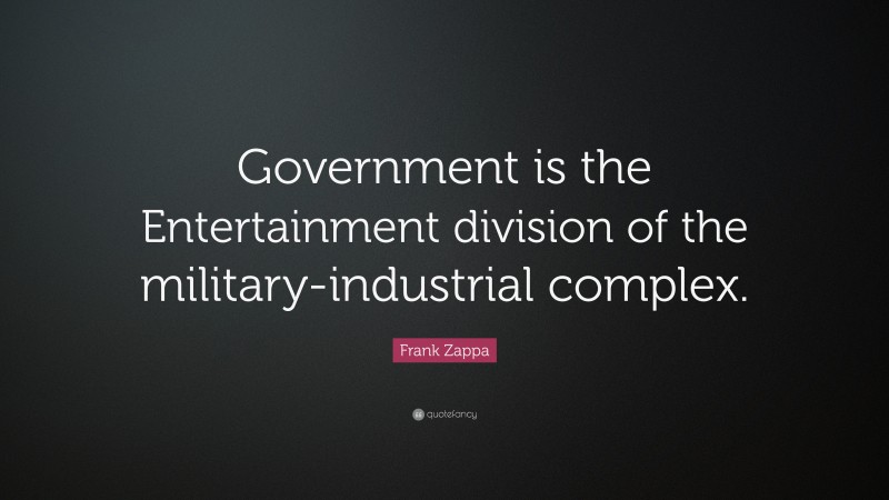 Frank Zappa Quote: “Government is the Entertainment division of the military-industrial complex.”