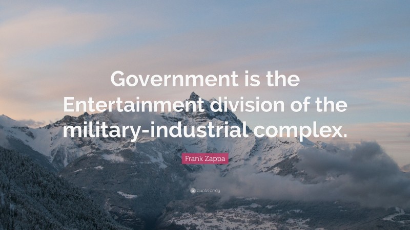 Frank Zappa Quote: “Government is the Entertainment division of the military-industrial complex.”