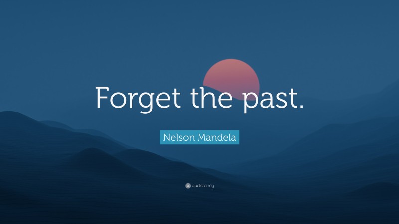 Nelson Mandela Quote: “Forget the past.”