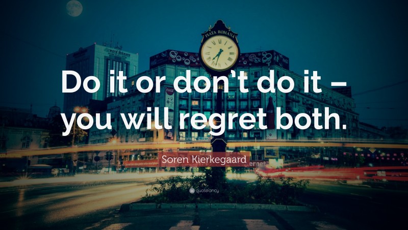 Soren Kierkegaard Quote: “Do it or don’t do it – you will regret both.”