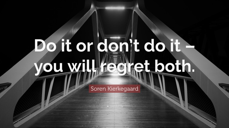 Soren Kierkegaard Quote: “Do it or don’t do it – you will regret both.”
