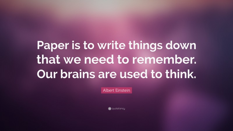 Albert Einstein Quote: “Paper is to write things down that we need to remember. Our brains are used to think.”