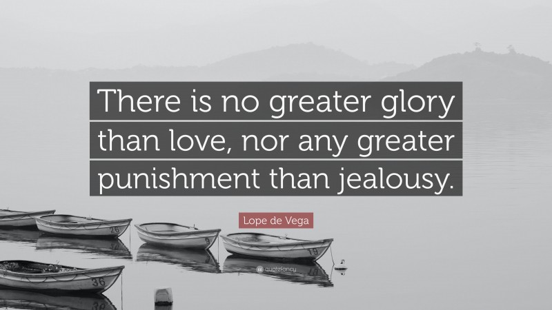 Lope de Vega Quote: “There is no greater glory than love, nor any greater punishment than jealousy.”