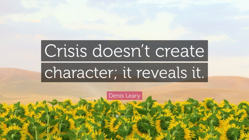 Denis Leary Quote: “Crisis doesn’t create character; it reveals it.”