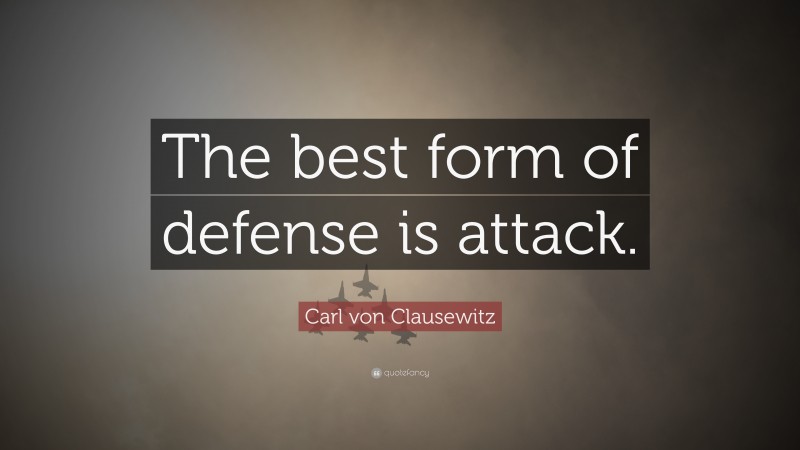 Carl von Clausewitz Quote: “The best form of defense is attack.”