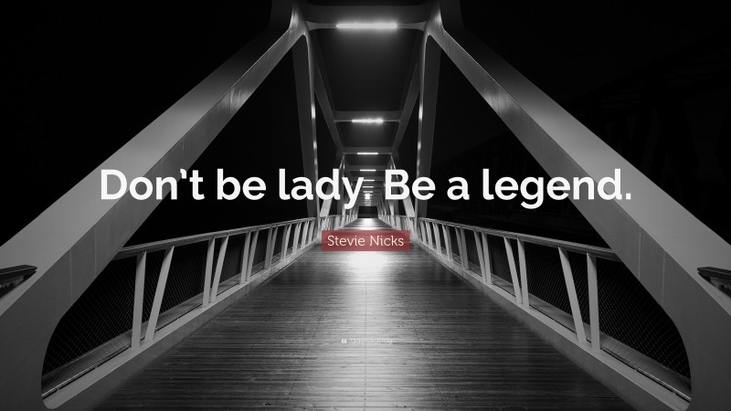 Stevie Nicks Quote: “Don’t be lady. Be a legend.”